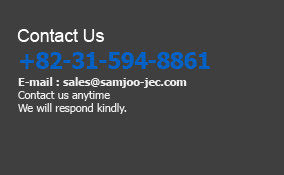 Contact Us, +82-31-594-8861, E-mail : sales@samjoo-jec.com, Contact us anytime We will respond kindly.